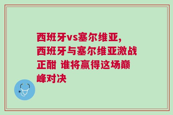 西班牙vs塞爾維亞,西班牙與塞爾維亞激戰正酣 誰將贏得這場巔峰對決