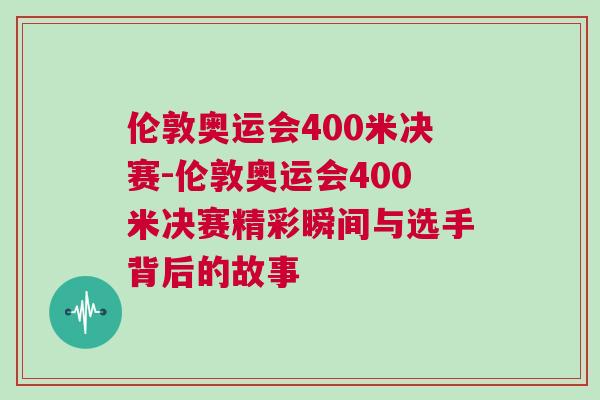 倫敦奧運(yùn)會(huì)400米決賽-倫敦奧運(yùn)會(huì)400米決賽精彩瞬間與選手背后的故事