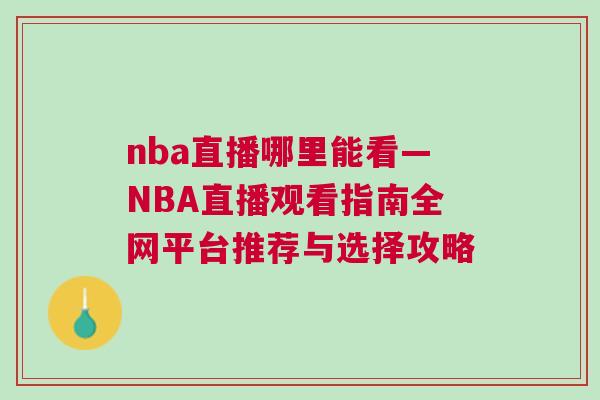 nba直播哪里能看—NBA直播觀看指南全網(wǎng)平臺(tái)推薦與選擇攻略