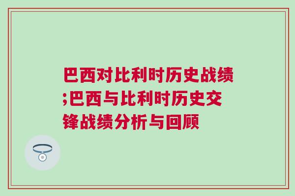 巴西對(duì)比利時(shí)歷史戰(zhàn)績;巴西與比利時(shí)歷史交鋒戰(zhàn)績分析與回顧