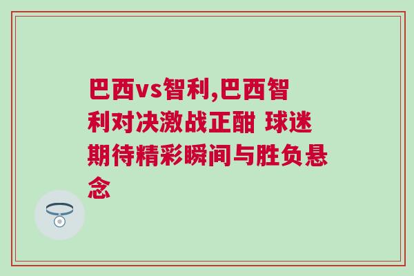 巴西vs智利,巴西智利對決激戰正酣 球迷期待精彩瞬間與勝負懸念