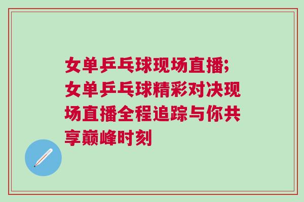 女單乒乓球現場直播;女單乒乓球精彩對決現場直播全程追蹤與你共享巔峰時刻
