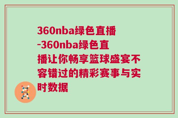 360nba綠色直播-360nba綠色直播讓你暢享籃球盛宴不容錯過的精彩賽事與實時數(shù)據(jù)