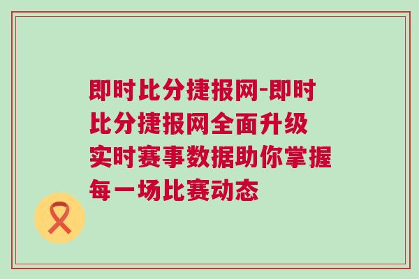 即時比分捷報網(wǎng)-即時比分捷報網(wǎng)全面升級 實時賽事數(shù)據(jù)助你掌握每一場比賽動態(tài)