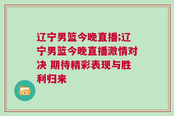 遼寧男籃今晚直播;遼寧男籃今晚直播激情對決 期待精彩表現(xiàn)與勝利歸來