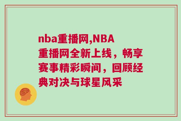 nba重播網(wǎng),NBA重播網(wǎng)全新上線，暢享賽事精彩瞬間，回顧經(jīng)典對決與球星風(fēng)采