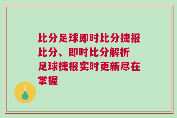 比分足球即時(shí)比分捷報(bào)比分、即時(shí)比分解析 足球捷報(bào)實(shí)時(shí)更新盡在掌握
