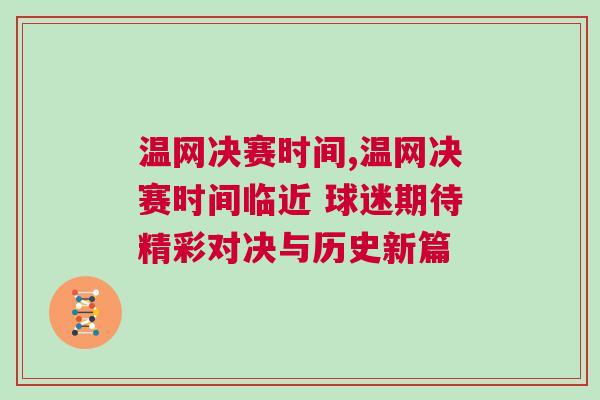 溫網(wǎng)決賽時(shí)間,溫網(wǎng)決賽時(shí)間臨近 球迷期待精彩對決與歷史新篇
