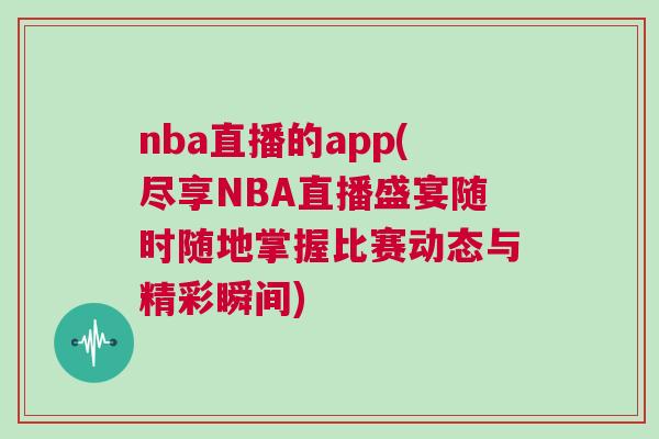 nba直播的app(盡享NBA直播盛宴隨時隨地掌握比賽動態與精彩瞬間)