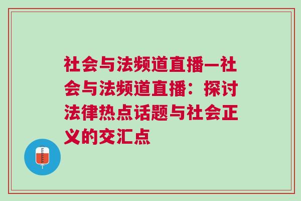 社會(huì)與法頻道直播—社會(huì)與法頻道直播：探討法律熱點(diǎn)話題與社會(huì)正義的交匯點(diǎn)