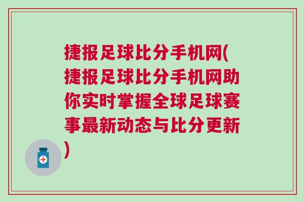 捷報(bào)足球比分手機(jī)網(wǎng)(捷報(bào)足球比分手機(jī)網(wǎng)助你實(shí)時(shí)掌握全球足球賽事最新動(dòng)態(tài)與比分更新)