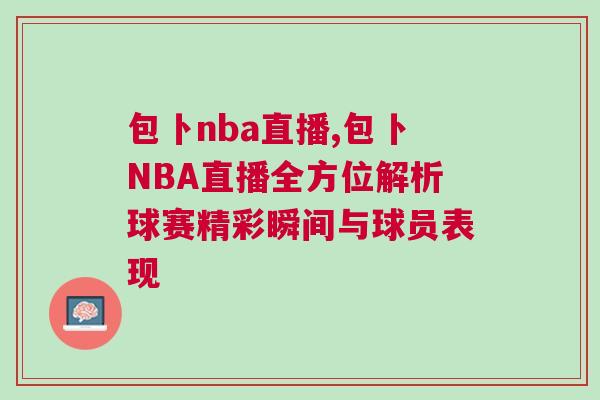 包卜nba直播,包卜NBA直播全方位解析球賽精彩瞬間與球員表現