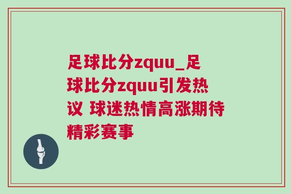 足球比分zquu_足球比分zquu引發(fā)熱議 球迷熱情高漲期待精彩賽事