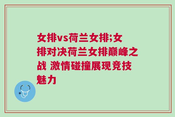女排vs荷蘭女排;女排對決荷蘭女排巔峰之戰(zhàn) 激情碰撞展現(xiàn)競技魅力