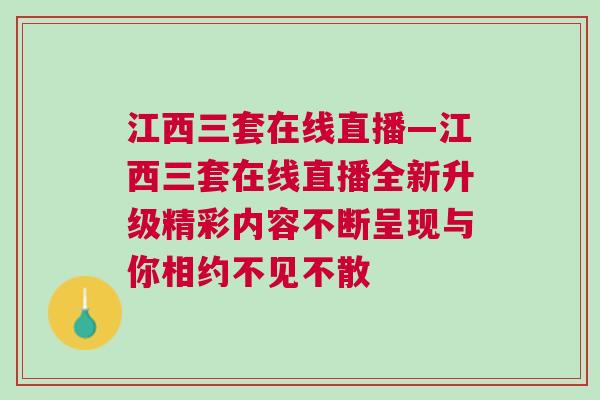 江西三套在線直播—江西三套在線直播全新升級精彩內容不斷呈現與你相約不見不散
