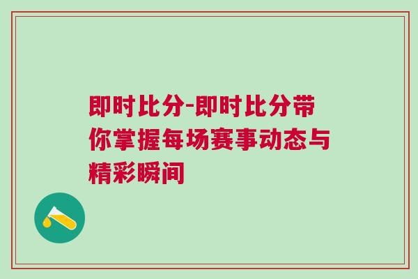 即時比分-即時比分帶你掌握每場賽事動態(tài)與精彩瞬間