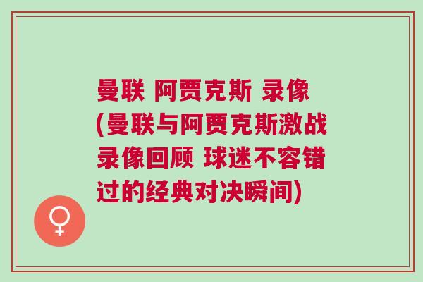 曼聯(lián) 阿賈克斯 錄像(曼聯(lián)與阿賈克斯激戰(zhàn)錄像回顧 球迷不容錯過的經(jīng)典對決瞬間)