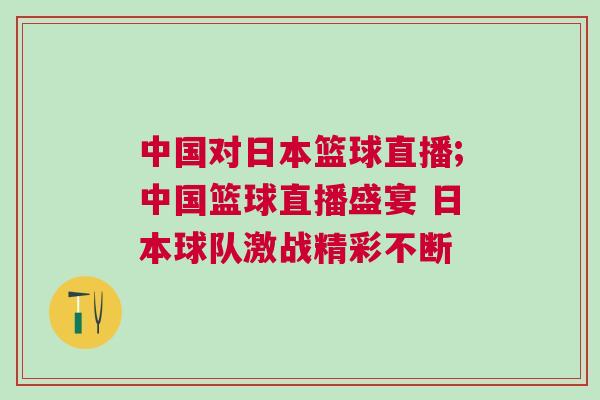 中國對日本籃球直播;中國籃球直播盛宴 日本球隊(duì)激戰(zhàn)精彩不斷