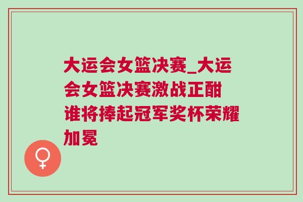 大運會女籃決賽_大運會女籃決賽激戰正酣 誰將捧起冠軍獎杯榮耀加冕
