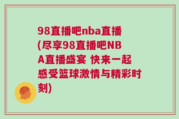 98直播吧nba直播(盡享98直播吧NBA直播盛宴 快來一起感受籃球激情與精彩時(shí)刻)