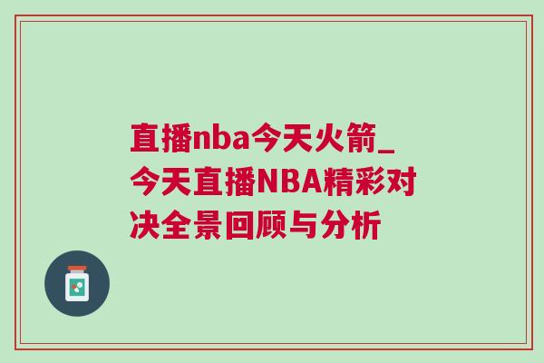 直播nba今天火箭_今天直播NBA精彩對(duì)決全景回顧與分析