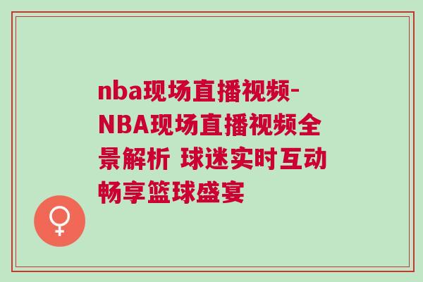 nba現(xiàn)場直播視頻-NBA現(xiàn)場直播視頻全景解析 球迷實(shí)時(shí)互動(dòng)暢享籃球盛宴