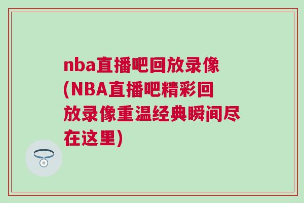 nba直播吧回放錄像(NBA直播吧精彩回放錄像重溫經(jīng)典瞬間盡在這里)