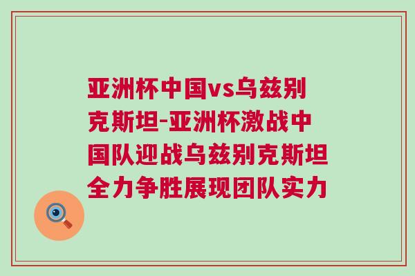 亞洲杯中國(guó)vs烏茲別克斯坦-亞洲杯激戰(zhàn)中國(guó)隊(duì)迎戰(zhàn)烏茲別克斯坦全力爭(zhēng)勝展現(xiàn)團(tuán)隊(duì)實(shí)力