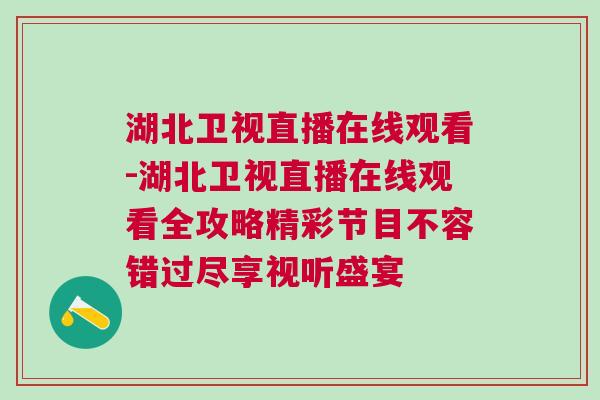湖北衛(wèi)視直播在線觀看-湖北衛(wèi)視直播在線觀看全攻略精彩節(jié)目不容錯過盡享視聽盛宴