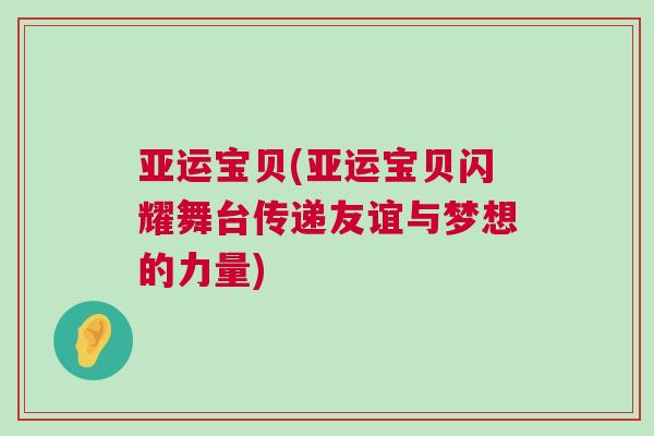 亞運寶貝(亞運寶貝閃耀舞臺傳遞友誼與夢想的力量)