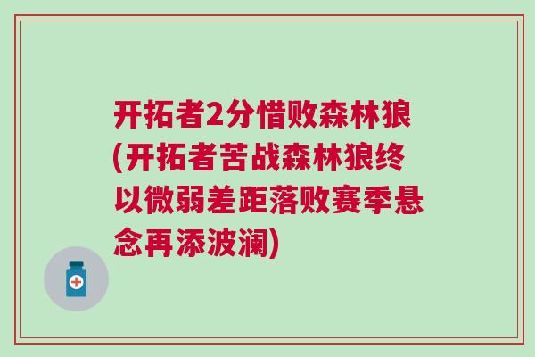 開拓者2分惜敗森林狼(開拓者苦戰森林狼終以微弱差距落敗賽季懸念再添波瀾)