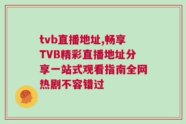 tvb直播地址,暢享TVB精彩直播地址分享一站式觀看指南全網(wǎng)熱劇不容錯過