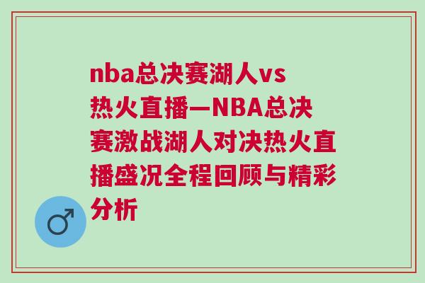 nba總決賽湖人vs熱火直播—NBA總決賽激戰湖人對決熱火直播盛況全程回顧與精彩分析