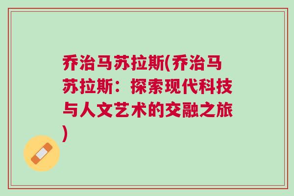喬治馬蘇拉斯(喬治馬蘇拉斯：探索現(xiàn)代科技與人文藝術的交融之旅)