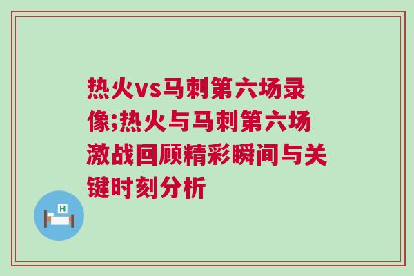 熱火vs馬刺第六場錄像;熱火與馬刺第六場激戰(zhàn)回顧精彩瞬間與關(guān)鍵時刻分析