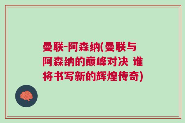 曼聯(lián)-阿森納(曼聯(lián)與阿森納的巔峰對(duì)決 誰(shuí)將書寫新的輝煌傳奇)