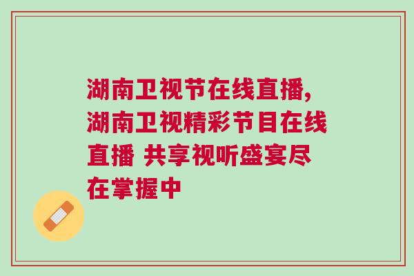 湖南衛視節在線直播,湖南衛視精彩節目在線直播 共享視聽盛宴盡在掌握中