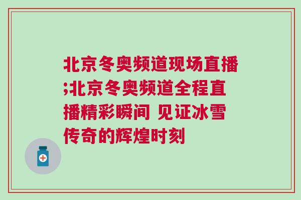 北京冬奧頻道現場直播;北京冬奧頻道全程直播精彩瞬間 見證冰雪傳奇的輝煌時刻