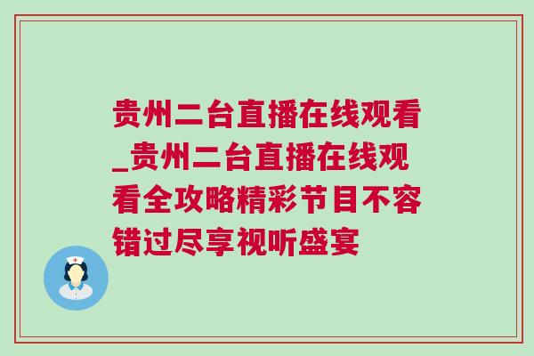 貴州二臺直播在線觀看_貴州二臺直播在線觀看全攻略精彩節目不容錯過盡享視聽盛宴