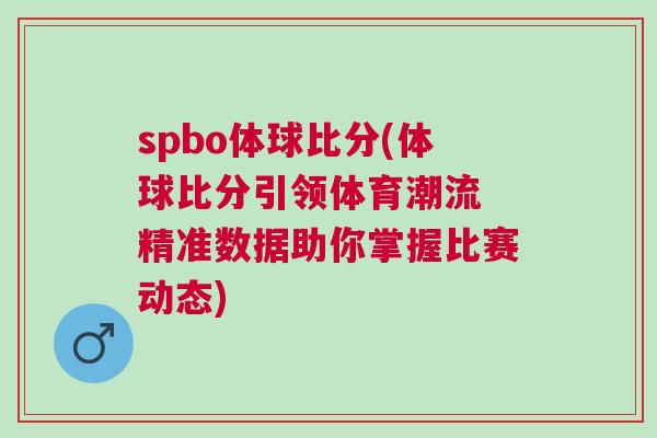 spbo體球比分(體球比分引領(lǐng)體育潮流 精準(zhǔn)數(shù)據(jù)助你掌握比賽動(dòng)態(tài))