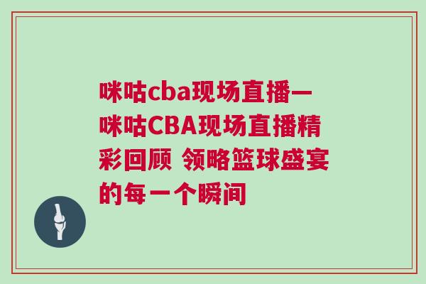 咪咕cba現(xiàn)場(chǎng)直播—咪咕CBA現(xiàn)場(chǎng)直播精彩回顧 領(lǐng)略籃球盛宴的每一個(gè)瞬間