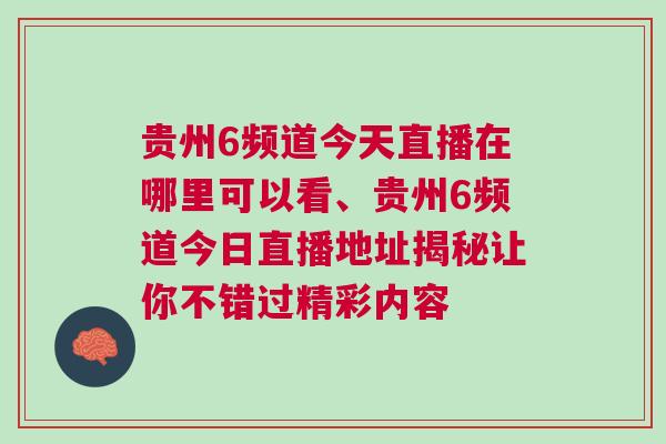 貴州6頻道今天直播在哪里可以看、貴州6頻道今日直播地址揭秘讓你不錯過精彩內(nèi)容