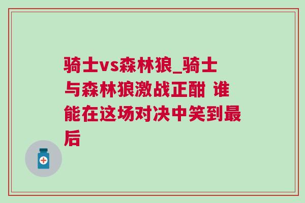 騎士vs森林狼_騎士與森林狼激戰正酣 誰能在這場對決中笑到最后