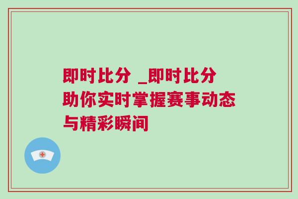 即時比分 _即時比分助你實時掌握賽事動態與精彩瞬間