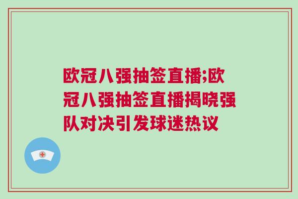 歐冠八強(qiáng)抽簽直播;歐冠八強(qiáng)抽簽直播揭曉強(qiáng)隊(duì)對決引發(fā)球迷熱議