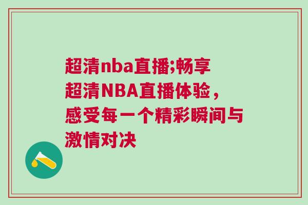 超清nba直播;暢享超清NBA直播體驗(yàn)，感受每一個精彩瞬間與激情對決