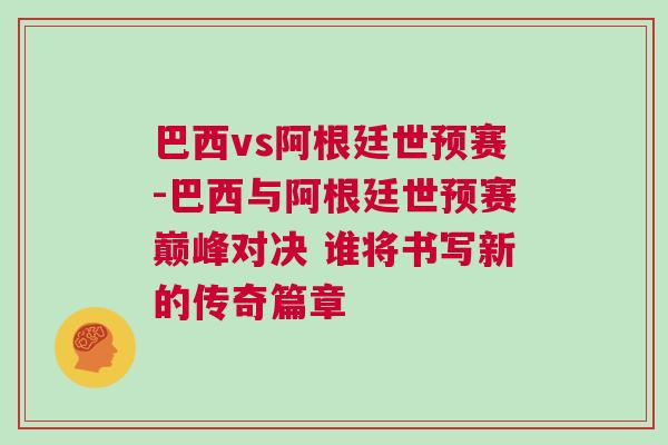 巴西vs阿根廷世預賽-巴西與阿根廷世預賽巔峰對決 誰將書寫新的傳奇篇章