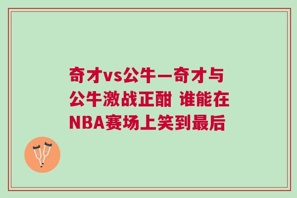 奇才vs公牛—奇才與公牛激戰正酣 誰能在NBA賽場上笑到最后