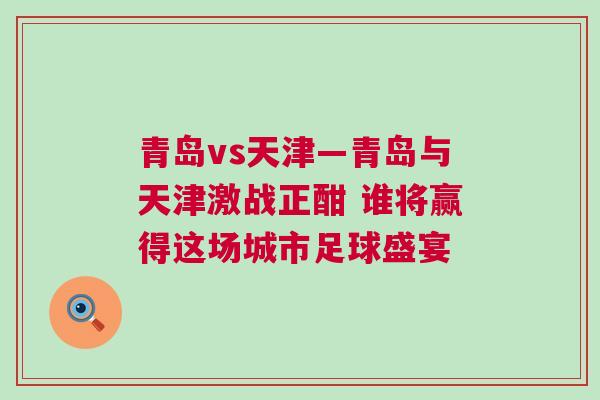 青島vs天津—青島與天津激戰(zhàn)正酣 誰將贏得這場城市足球盛宴