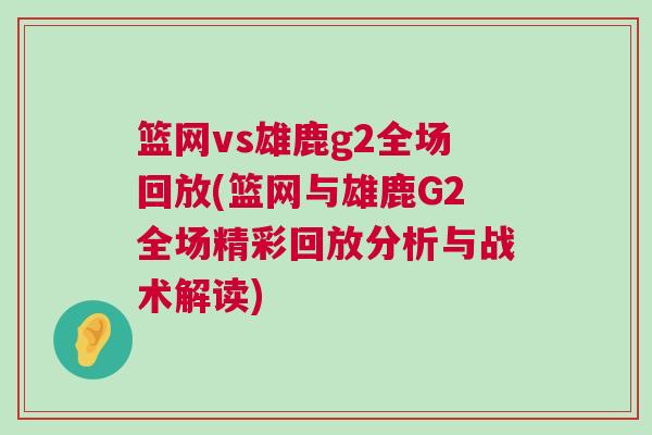 籃網vs雄鹿g2全場回放(籃網與雄鹿G2全場精彩回放分析與戰術解讀)